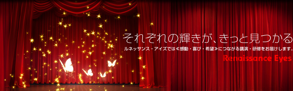 ルネッサンス・アイズでは«感動・喜び・希望»につながる講演・研修をお届けします。